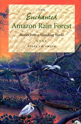 The Enchanted Amazon Rain Forest: Stories from a Vanishing World - Smith, Nigel J H