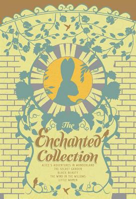 The Enchanted Collection: Alice's Adventures in Wonderland, the Secret Garden, Black Beauty, the Wind in the Willows, Little Women - Sewell, Anna, and Alcott, Louisa May, and Hodgson Burnett, Frances