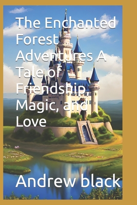 The Enchanted Forest Adventures A Tale of Friendship, Magic, and Love - Black, Andrew