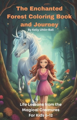 The Enchanted Forest Coloring Book and Journey: Life Lessons from the Magical Creatures For Kids 612 - Uhlin - Ball, Kelly A