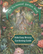 The Enchanted Garden Book: Kids Easy Breezy Gardening Guide