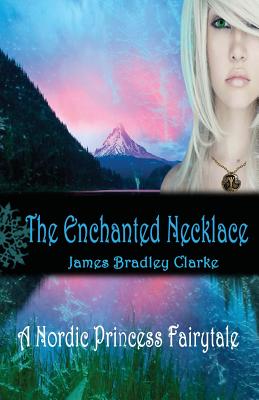 The Enchanted Necklace: A Nordic Princess Fairy Tale - Clarke, August (Foreword by), and Clarke, James Bradley