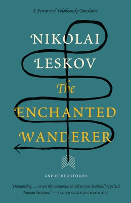 The Enchanted Wanderer: And Other Stories - Leskov, Nikolai, and Pevear, Richard (Translated by), and Volokhonsky, Larissa (Translated by)