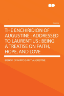 The Enchiridion of Augustine: Addressed to Laurentius: Being a Treatise on Faith, Hope, and Love