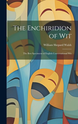 The Enchiridion of Wit: The Best Specimens of English Conversational Wit - Walsh, William Shepard