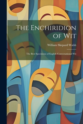 The Enchiridion of Wit: The Best Specimens of English Conversational Wit - Walsh, William Shepard