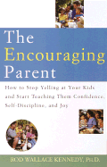 The Encouraging Parent: How to Stop Yelling at Your Kids and Start Teaching Them Confidence, Self-Discipline, and Joy