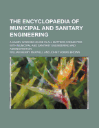 The Encyclopaedia of Municipal and Sanitary Engineering: A Handy Working Guide in All Matters Connected with Municipal and Sanitary Engineering and Administration (Classic Reprint)