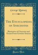 The Encyclopedia of Anecdotes: Illustrative of Character and Events from Genuine Sources (Classic Reprint)