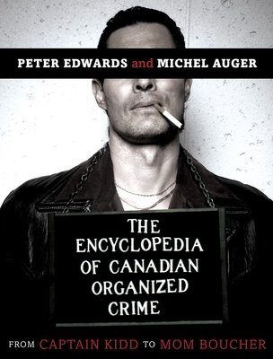 The Encyclopedia of Canadian Organized Crime: From Captain Kidd to Mom Boucher - Edwards, Peter, and Auger, Michel