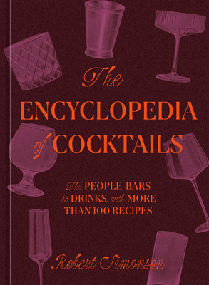 The Encyclopedia of Cocktails: The People, Bars & Drinks, with More Than 100 Recipes - Simonson, Robert