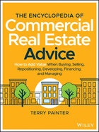The Encyclopedia of Commercial Real Estate Advice: How to Add Value When Buying, Selling, Repositioning, Developing, Financing, and Managing