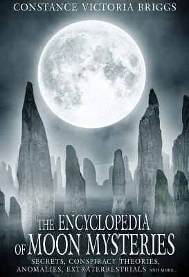 The Encyclopedia of Moon Mysteries: Secrets, Conspiracy Theories, Anomalies, Extraterrestrials and More - Briggs, Constance Victoria