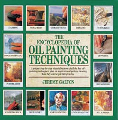 The Encyclopedia of Oil Painting Techniques: A Unique Step-By-Step Visual Directory of All the Key Oil-Painting Techniques - Galton, Jeremy