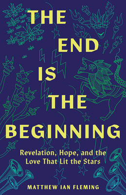 The End Is the Beginning: Revelation, Hope, and the Love That Lit the Stars - Fleming, Matthew Ian