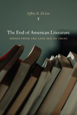 The End of American Literature: Essays from the Late Age of Print - Di Leo, Jeffrey R, and Tomasula, Steve (Afterword by)