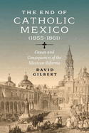 The End of Catholic Mexico: Causes and Consequences of the Mexican Reforma (1855-1861)
