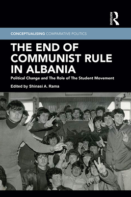 The End of Communist Rule in Albania: Political Change and the Role of the Student Movement - Rama, Shinasi A (Editor)