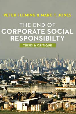 The End of Corporate Social Responsibility: Crisis and Critique - Fleming, Peter, and Jones, Marc V