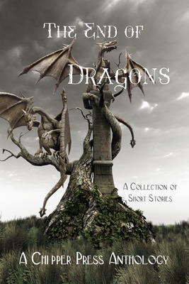 The End of Dragons: A Collection of Short Stories - Anthology, Chipper Press, and Farnsworth, E W (Contributions by), and Rigsby, Taylor (Contributions by)