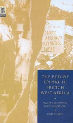 The End of Empire in French West Africa: France's Successful Decolonization - Chafer, Tony