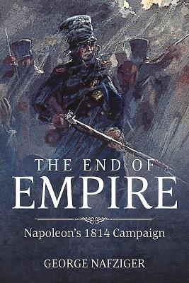 The End of Empire: Napoleon'S 1814 Campaign - Nafziger, George F.