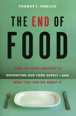 The End of Food: How the Food Industry Is Destroying Our Food Supply--And What You Can Do about It - Pawlick, Thomas F