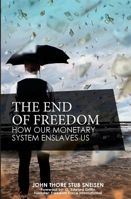 The End of Freedom: How Our Monetary System Enslaves Us - Griffin, G Edward (Foreword by), and Stub Sneisen, John Thore