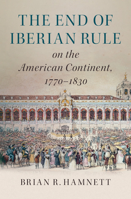 The End of Iberian Rule on the American Continent, 1770-1830 - Hamnett, Brian R.