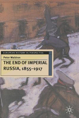 The End of Imperial Russia, 1855-1917 - Waldron, Peter