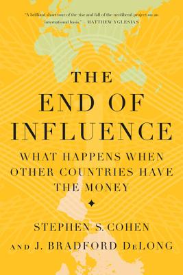 The End of Influence: What Happens When Other Countries Have the Money - DeLong, J Bradford, Professor, and Cohen, Stephen S