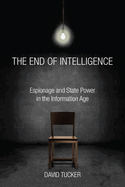 The End of Intelligence: Espionage and State Power in the Information Age