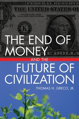 The End of Money and the Future of Civilization - Greco, Thomas