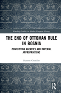 The End of Ottoman Rule in Bosnia: Conflicting Agencies and Imperial Appropriations