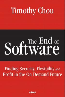 The End of Software: Finding Security, Flexibility, and Profit in the on Demand Future - Chou, Timothy, Dr.