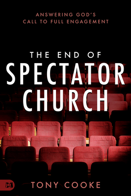 The End of Spectator Church: Answering God's Call to Full Engagement - Cooke, Tony