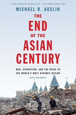 The End of the Asian Century: War, Stagnation, and the Risks to the World's Most Dynamic Region - Auslin, Michael R