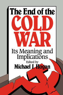 The End of the Cold War: Its Meaning and Implications - Hogan, Michael J (Editor)