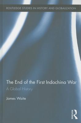 The End of the First Indochina War: A Global History - Waite, James