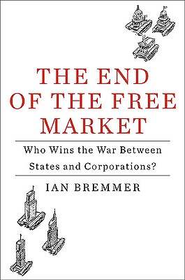 The End of the Free Market: Who Wins the War Between States and Corporations? - Bremmer, Ian, President