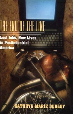 The End of the Line: Lost Jobs, New Lives in Postindustrial America - Dudley, Kathryn Marie