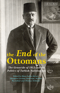 The End of the Ottomans: The Genocide of 1915 and the Politics of Turkish Nationalism
