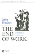 The End of Work: Theological Critiques of Capitalism - Hughes, John, Professor
