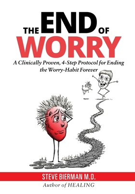 The END of WORRY: A Clinically Proven, 4-Step Protocol for Ending the Worry-habit, Forever - Bierman, Steve, MD