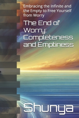 The End of Worry: Completeness and Emptiness: Embracing the Infinite and the Empty to Free Yourself from Worry - Akhtar, Mohammad Amir Khusru