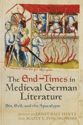 The End-Times in Medieval German Literature: Sin, Evil, and the Apocalypse - Hintz, Ernst Ralf (Contributions by), and Pincikowski, Scott (Contributions by), and Classen, Albrecht, Professor...
