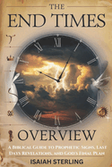 The End Times Overview: A Biblical Guide to Prophetic Signs, Last Days Revelations, and God's Final Plan