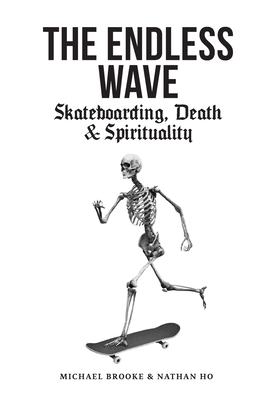 The Endless Wave: Skateboarding, Death & Spirituality - Brooke, Michael, and Ho, Nathan