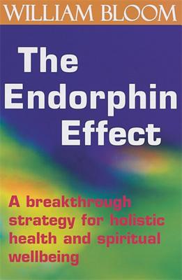 The Endorphin Effect: A Breakthrough Strategy for Holistic Health and Spiritual Wellbeing - Bloom, William, Dr.