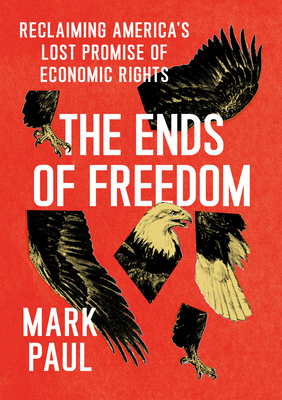 The Ends of Freedom: Reclaiming America's Lost Promise of Economic Rights - Paul, Mark